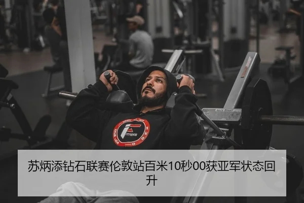 苏炳添钻石联赛伦敦站百米10秒00获亚军状态回升